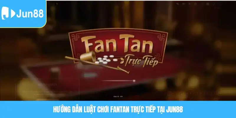 Fantan Trực Tiếp Là Gì? Cách Chơi Chuẩn Và Mẹo Cược Dễ Trúng Hướng dẫn luật chơi Fantan trực tiếp tại JUN88