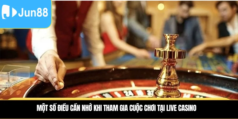 Một số điều cần nhớ khi tham gia cuộc chơi tại Live Casino